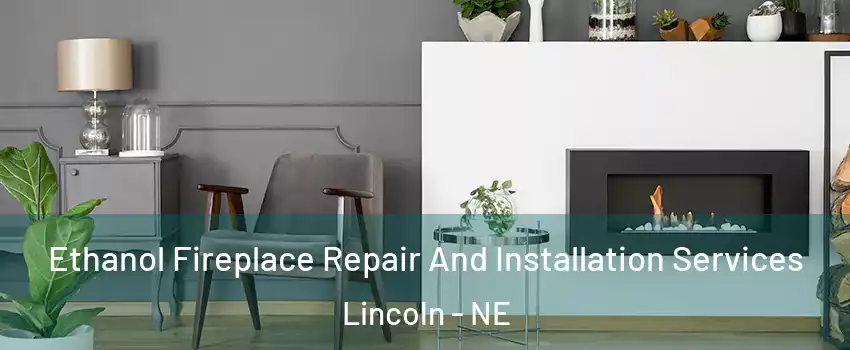  Ethanol Fireplace Repair And Installation Services Lincoln - NE