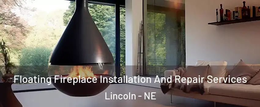 Floating Fireplace Installation And Repair Services Lincoln - NE