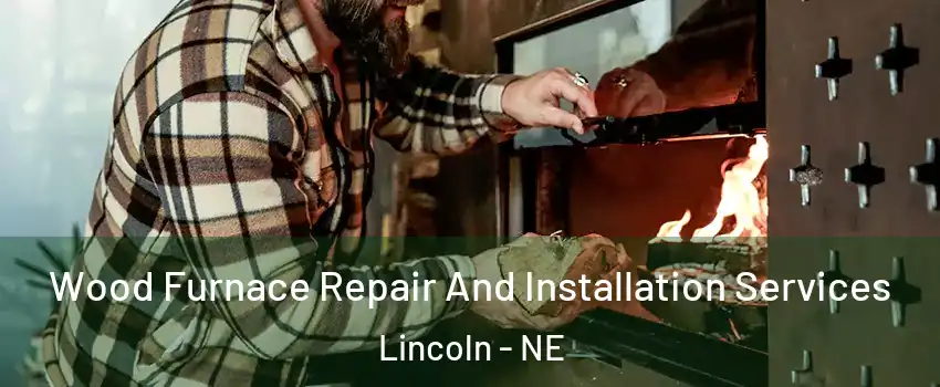  Wood Furnace Repair And Installation Services Lincoln - NE